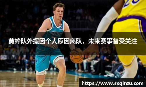 黄蜂队外援因个人原因离队，未来赛事备受关注