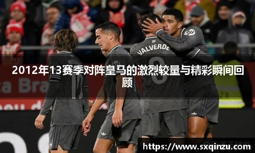2012年13赛季对阵皇马的激烈较量与精彩瞬间回顾