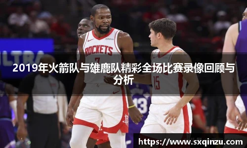 2019年火箭队与雄鹿队精彩全场比赛录像回顾与分析