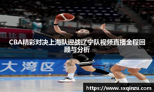 CBA精彩对决上海队迎战辽宁队视频直播全程回顾与分析