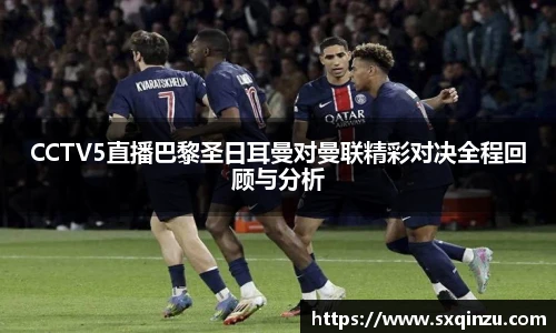 CCTV5直播巴黎圣日耳曼对曼联精彩对决全程回顾与分析