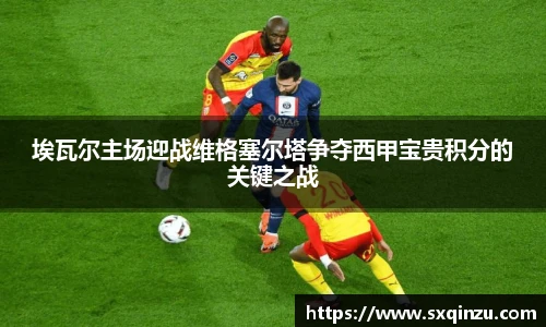 埃瓦尔主场迎战维格塞尔塔争夺西甲宝贵积分的关键之战