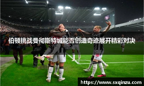 伯顿挑战曼彻斯特城能否创造奇迹展开精彩对决