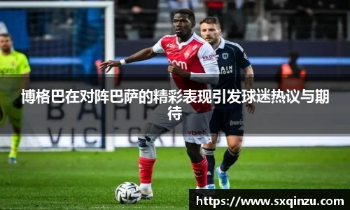 博格巴在对阵巴萨的精彩表现引发球迷热议与期待