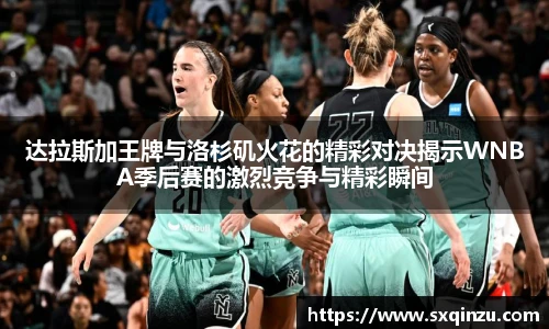 达拉斯加王牌与洛杉矶火花的精彩对决揭示WNBA季后赛的激烈竞争与精彩瞬间