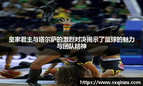 皇家君主与塔尔萨的激烈对决揭示了篮球的魅力与团队精神
