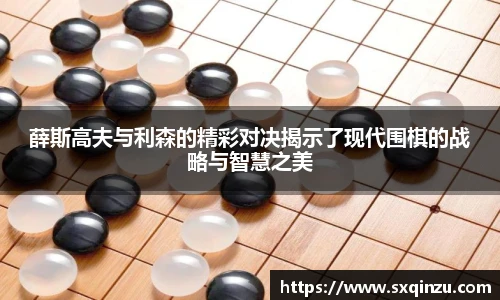 薛斯高夫与利森的精彩对决揭示了现代围棋的战略与智慧之美